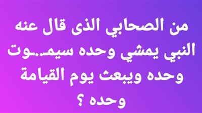 من الصحابي الذى قال عنه النبي يمشي وحده سيموت وحده ويبعث يوم القيامة وحده ؟