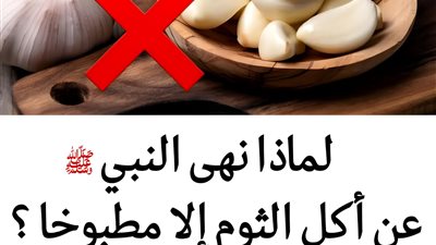 لماذا نهى النبي ﷺ عن أكل الثوم إلا مطبوخًا؟