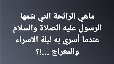 ماهي الرائحة التي شمها الرسول عليه الصلاة والسلام عندما أسري به ليلة الاسراء والمعراج ...
