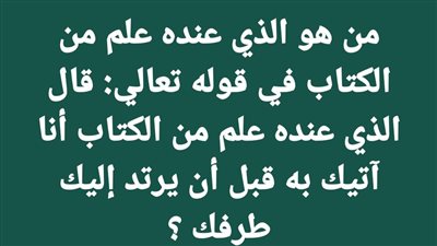 من هو الذي عنده علم من الكتاب في قوله تعالي: قال الذي عنده علم من الكتاب أنا آتيك به قبل أن يرتد إليك طرفك ؟
