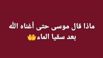 ماذا قال موسى حتى أغناه الله بعد سقيا الماء