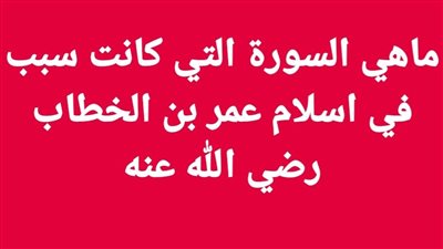 ماهي السورة التي كانت سبب في اسلام عمر بن الخطاب رضي الله عنه