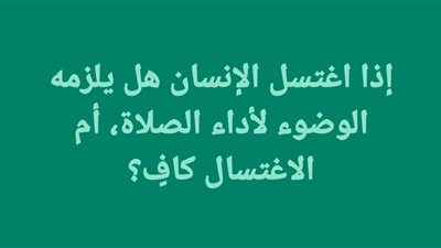 إذا اغتسل الإنسان هل يلزمه الوضوء لأداء الصلاة، أم الاغتسال كافٍ؟
