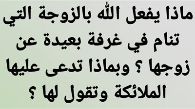 ماذا يفعل الله بالزوجة التي تنام في غرفة بعيدة عن زوجها ؟ وبماذا تدعى عليها الملائكة وتقول لها ؟