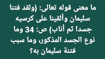 ما معنى قوله تعالى ولقد فتنا سليمان وألقينا على كرسيه جسدا ثم أناب؟