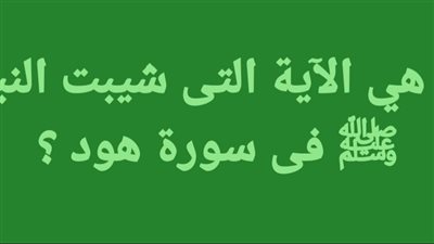 ما هي الآية التى شيبت النبي ﷺ فى سورة هود ؟