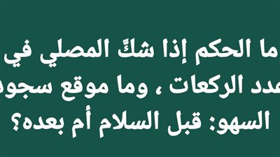 ما الحكم إذا شكَّ المصلي في عدد الركعات ، وما موقع سجود السهو قبل السلام أم بعده؟