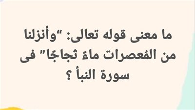 ما معنى قوله تعالى: “وأنزلنا من المُعصرات ماءً ثجاجًا” فى سورة النبأ ؟