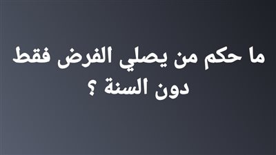ما حكم من يصلي الفرض فقط دون السنة ؟