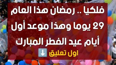 فلكيا  رمضان هذا العام 29 يوما وهذا موعد أيام عيد الفطر المبارك 