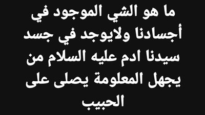 ما هو الشي الموجود في أجسادنا ولايوجد في جسد سيدنا ادم عليه السلام من يجهل المعلومة يصلى على الحبيب