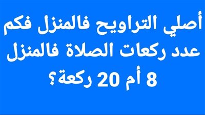 أصلي التراويح فالمنزل فكم عدد ركعات الصلاة فالمنزل 8 أم 20 ركعة؟