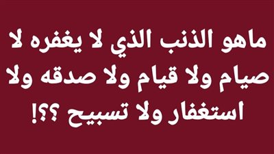 ماهو الذنب الذي لا يغفره لا صيام ولا قيام ولا صدقه ولا استغفار ولا تسبيح ؟؟!