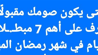 حتى يكون صومك مقبولًا.. تعرف على أهم 7 مبطـ.ـلات للصيام في شهر رمضان المبارك