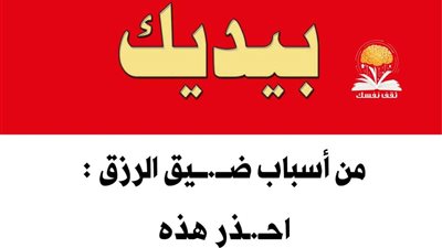 من أسباب ضــيق الرزق : احذر هذه اسباب انقـطاع الرزق 