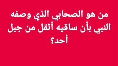 من هو الصحابي الذي وصفه النبي بأن ساقيه أثقل من جبل أحد؟