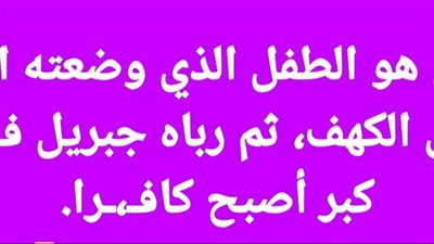 من هو الطفل الذي وضعته امه في الكهف، ثم رباه جبريل فلما كبر أصبح كافـرا.