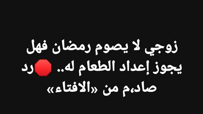 زوجي لا يصوم رمضان فهل يجوز إعداد الطعام له..رد صاډم من «الافتاء»