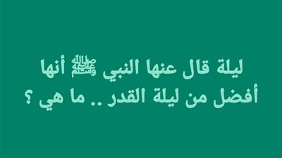 ليلة قال عنها النبي ﷺ أنها أفضل من ليلة القدر .. ما هي؟ 