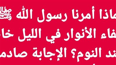لماذا أمرنا رسول الله ﷺ بإطفاء الأنوار في الليل خاصة عند النوم؟ 