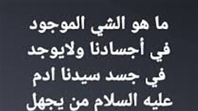 ما هو الشي الموجود في أجسادنا ولايوجد في جسد سيدنا ادم عليه السلام