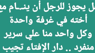 هل يجوز للرجل أن ينام مع أخته في غرفة واحدة وكل واحد منا علي سرير منفرد .. دار الإفتاء تجيب 