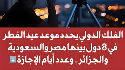  عاجل  الفلك الدولي يحدد موعد عيد الفطر في 8 دول بينها مصر والسعودية والجزائر وعدد أيام الإجازة  