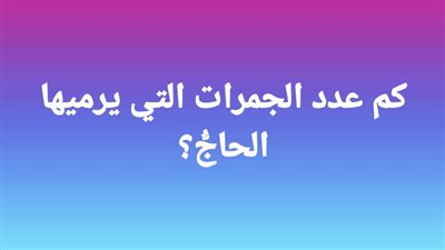 كم عدد الجمرات التي يرميها الحاجُّ؟