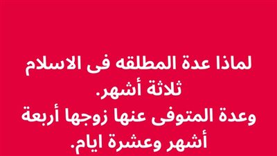 لماذا عدة المطلقه فى الاسلام ثلاثة أشهر. وعدة المتوفى عنها زوجها أربعة أشهر وعشرة ؟
