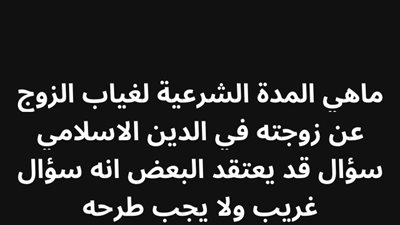 ماهي المدة الشرعية لغياب الزوج عن زوجته في الدين الاسلامي