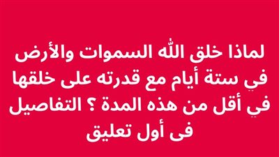 لماذا خلق الله السموات والأرض في ستة أيام مع قدرته على خلقها في أقل من هذه المدة ؟ 