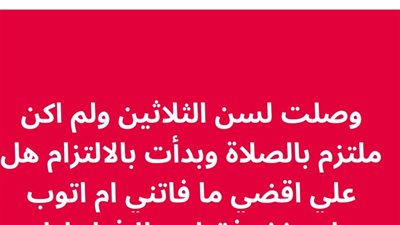 كان مقصرا في الصلاة والتزم بعد الثلاثين يسأل يقضي ما فاته ام يتوب ويستغفر فقط
