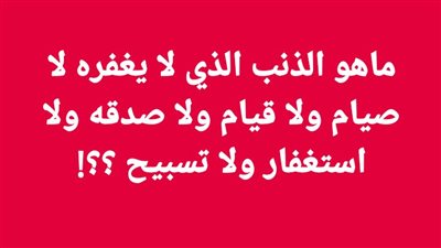 ماهو الذنــب العظيم الذي لا يغفره لا قيام ولا صيام ولا استغفار ولا صدقة ولا تسبيح ؟؟!