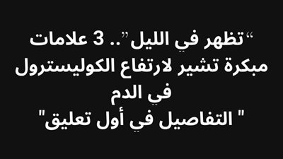 تظهر في الليل 3 علامات مبكرة تشير لارتفاع الكوليسترول في الډم 