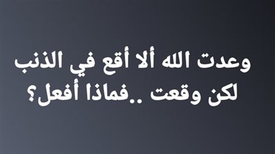 وعدت الله ألا أقع في الذنب لكن وقعت ..فماذا أفعل؟