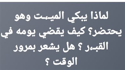 لماذا يبكي الميـت وهو يحتضر؟ كيف يقضي يومه في القبـر ؟ هل يشعر بمرور الوقت ؟