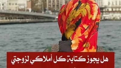 هل يجوز كتابة كل أملاكي لزوجتي كي لا يأخذ إخوتي من الميراث ؟