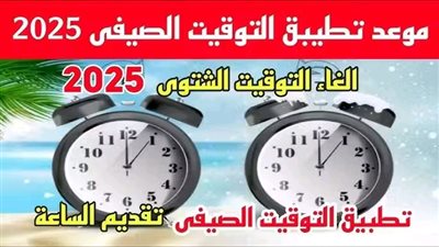 رسميًا.. موعد تطبيق التوقيت الصيفي 2025 في مصر وإلغاء الشتوي  (هتقدم ساعتك 60 دقيقة)