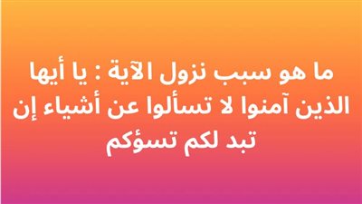 ما هو سبب نزول الآية : يا أيها الذين آمنوا لا تسألوا عن أشياء إن تبد لكم تسؤكم