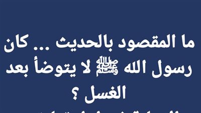 ما المقصود بالحديث ... كان رسول الله ﷺ لا يتوضأ بعد الغسل ؟