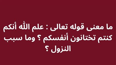 ما معنى قوله تعالى : علم الله أنكم كنتم تختانون أنفسكم ؟ وما سبب النزول ؟
