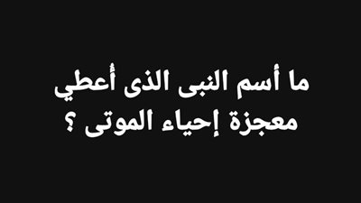 ما أسم النبى الذى أُعطي معجزة إحياء المۏتى ؟