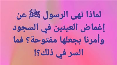 لماذا نهى الرسول ﷺ عن إغماض العينين في السجود وأمرنا بجعلها مفتوحة؟ فما السر في ذلك؟! 