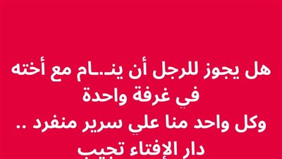 هل يجوز للرجل أن ينام مع أخته في غرفة واحدة وكل واحد منا علي سرير منفرد .. دار الإفتاء تجيب 