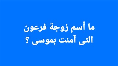 ما أسم زوجة فرعون التى آمنت بموسى ؟