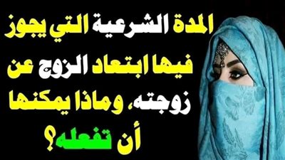 ماهي المدة الشرعية لغياب الزوج عن زوجته في الدين الاسلامي 