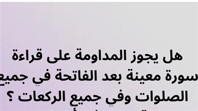 هل يجوز المداومة على قراءة سورة معينة بعد الفاتحة في جميع الصلوات وفي جميع الركعات ؟ 