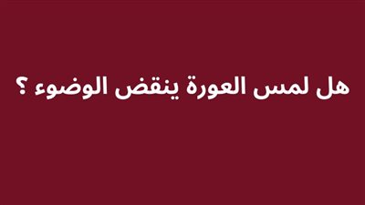 هل لمس العورة ينقض الوضوء ؟