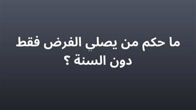 ما حكم ان نصلي الفرض دون السنه