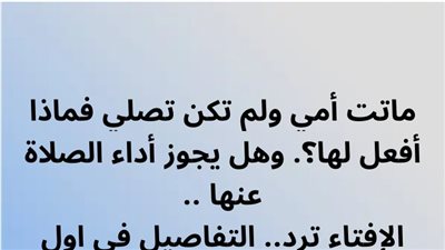 ماټت أمي ولم تكن تصلي فماذا أفعل لها؟. وهل يجوز أداء الصلاة عنها .. الإفتاء ترد.. 
